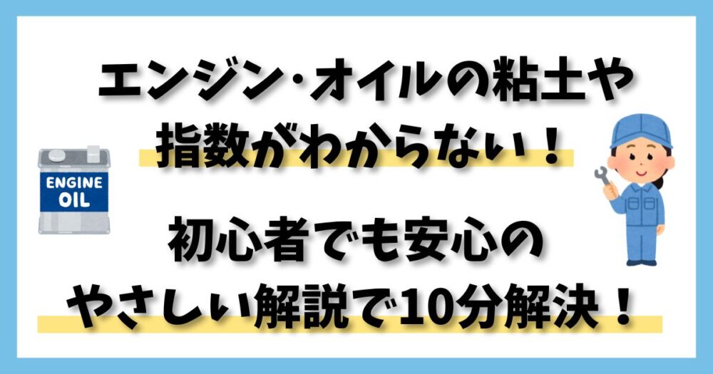 エンジン･オイルの粘土や指数がわからない！初心者でも安心のやさしい解説で10分解決！