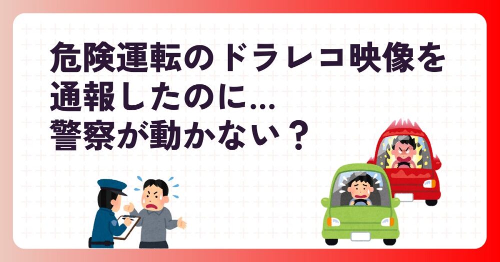 ドラレコ映像で危険運転を通報できる？警察が動かない“3つの理由”と絶対に外せない条件！