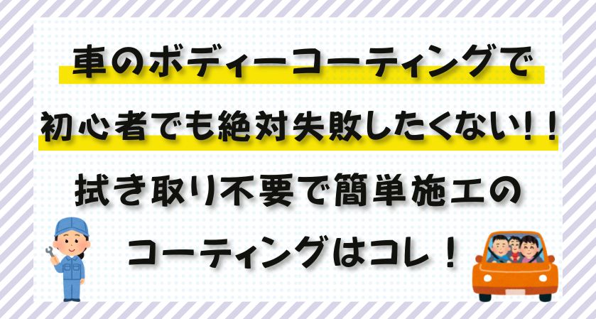 車のボディーコーティングで初心者でも絶対失敗したくない!！拭き取り不要で簡単施工のコーティングはコレ！