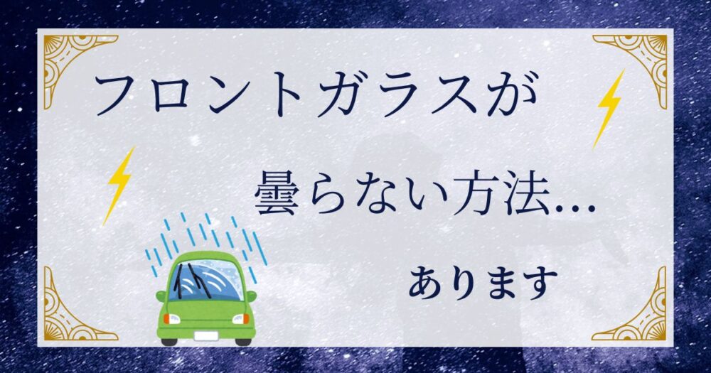 フロントガラスの曇りが取れないのはなぜ？経験者が語る！「根本的な解決策」を伝授！