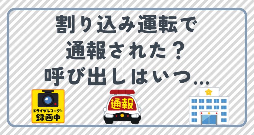 割り込み運転で通報された？何日後に警察から連絡が来るのか…今すぐ知りたい！