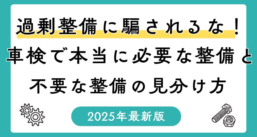 過剰整備に騙されるな！車検で本当に必要な整備と不要な整備の見分け方【2025年最新版】