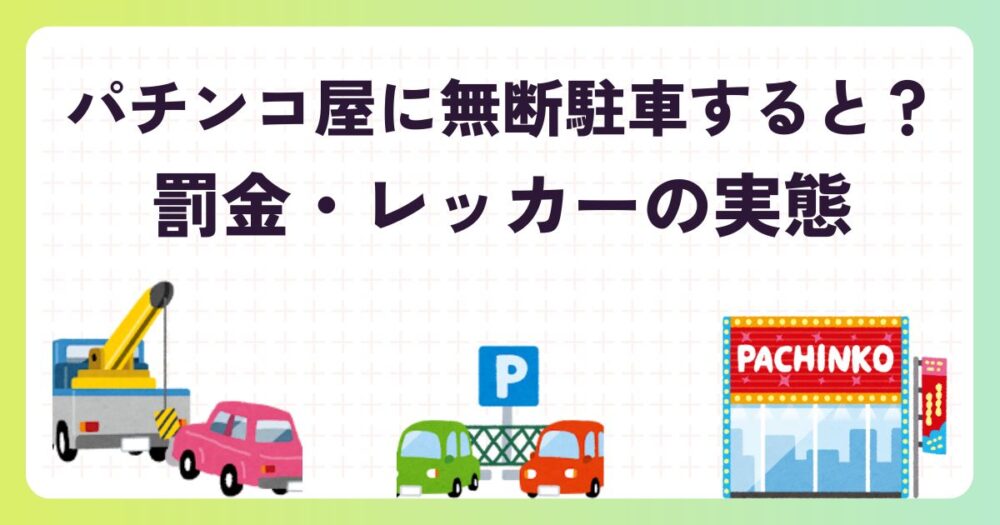 パチンコ屋に無断駐車するとどうなる？バレる理由と罰金・レッカーの実態