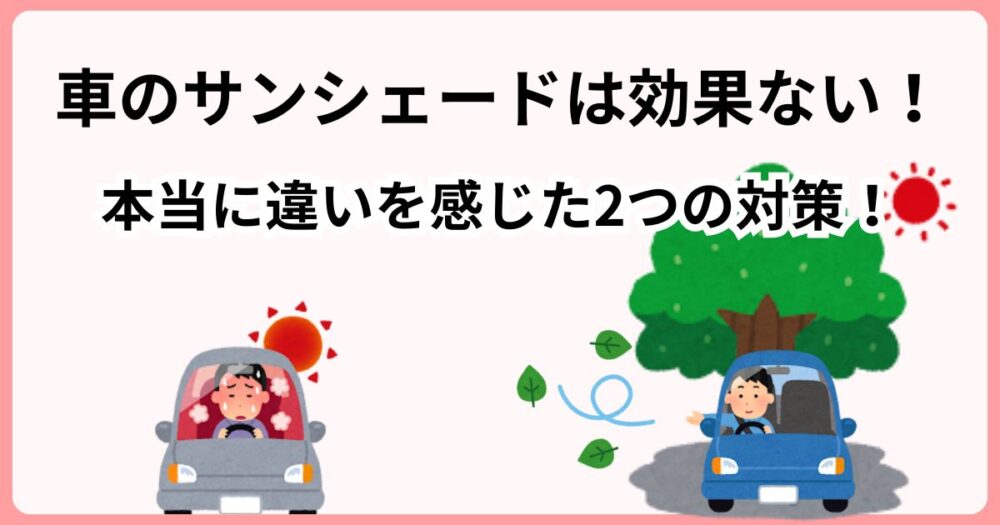 車のサンシェードは効果ない！？グッズは気休め、本当に違いを感じた2つの対策とは？