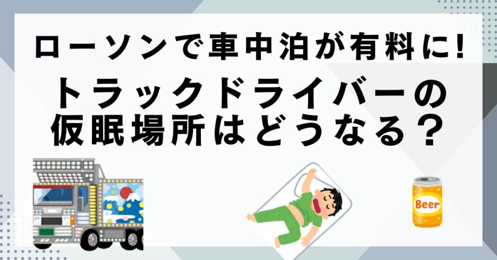 ローソンの車中泊有料化で、トラックドライバーの仮眠場所は奪われる？未来を徹底予測！