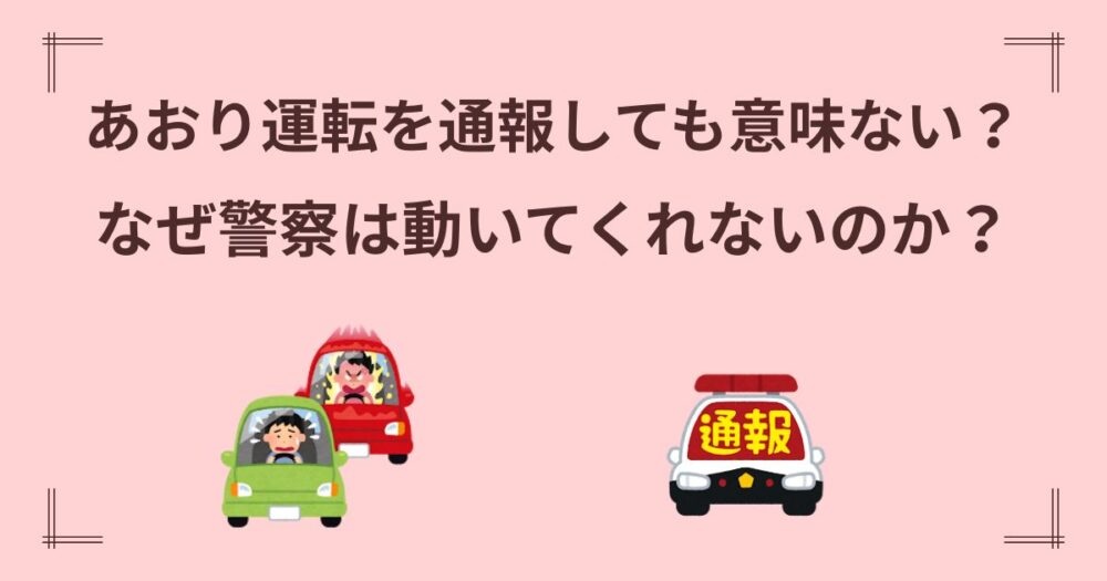 あおり運転を通報しても意味ない？警察が動かない現実と泣き寝入りを防ぐ全対策！