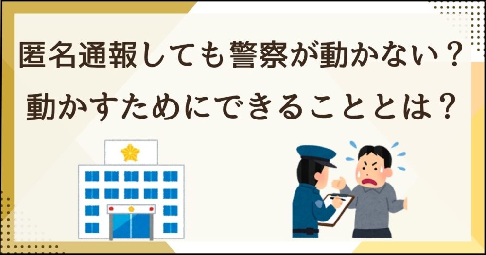 匿名通報しても警察が動かない？その理由と“動かすためにできること”を徹底解説