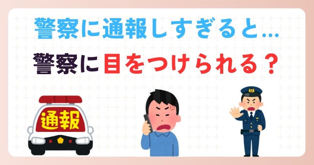 警察に通報しすぎるとどうなる？警察に目をつけられる？正しい通報の考え方！