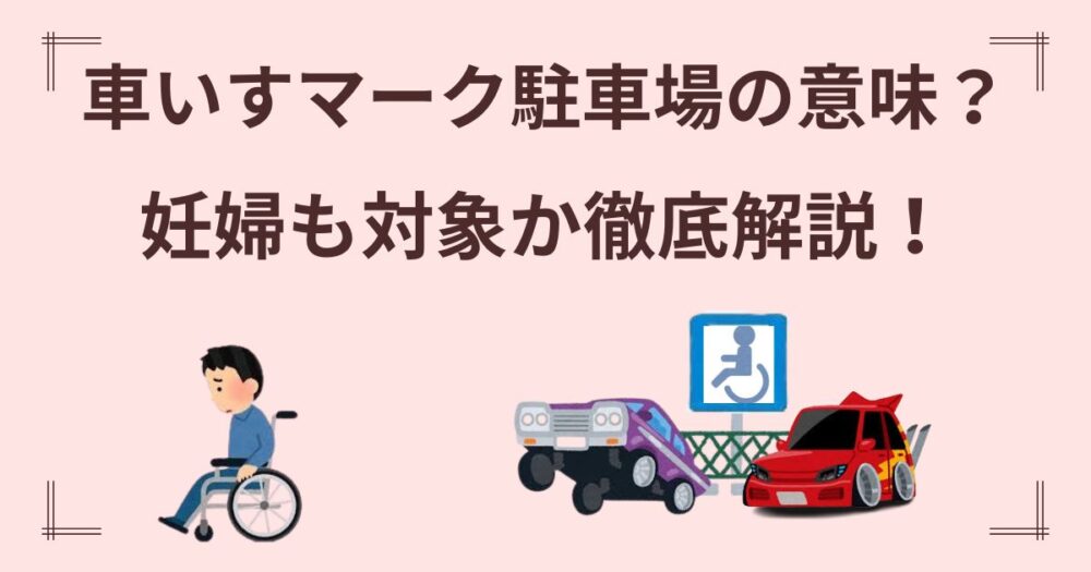 車椅子マークがある駐車場の意味は？妊婦や赤ちゃん連れは対象になる？正しい利用ルールとマナーを徹底解説！