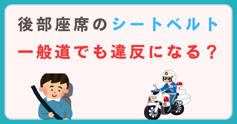 後部座席のシートベルトは一般道でも違反？罰則・注意点をわかりやすく解説！