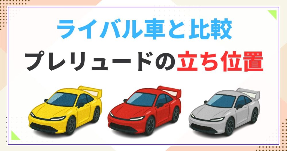 ライバル車と比較して分かるプレリュードの立ち位置