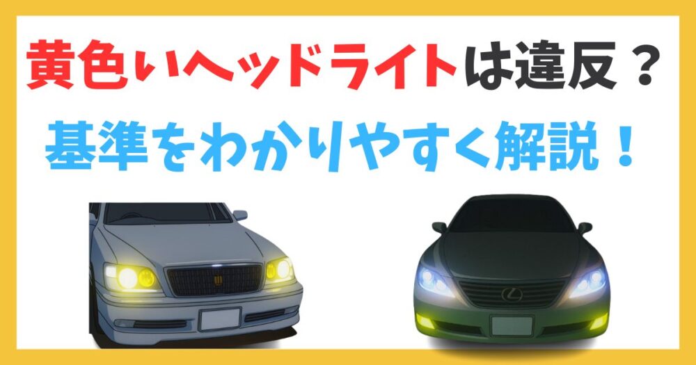 黄色いヘッドライトは違反になる？車検・取り締まりの基準をわかりやすく解説！