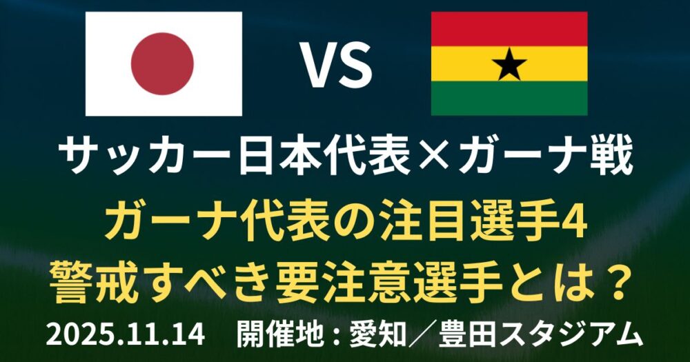 【ガーナ代表の注目選手4】ジョーダン・アイェウ！日本代表が警戒すべき要注意選手の特徴と対策を徹底分析【2025年11月14日 サッカー】