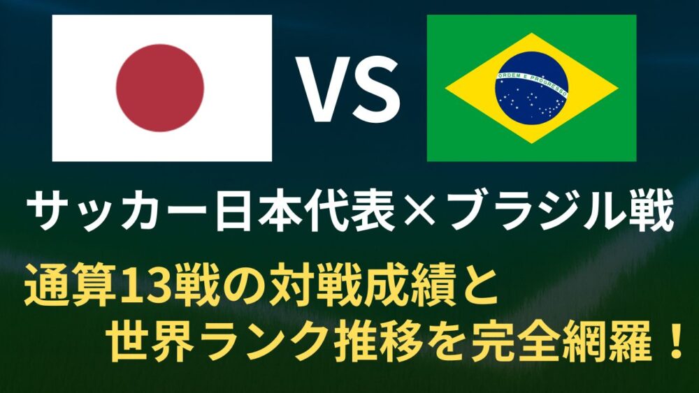 サッカー日本代表×ブラジル 通算13戦の対戦成績とFIFA世界ランク推移を完全網羅！
