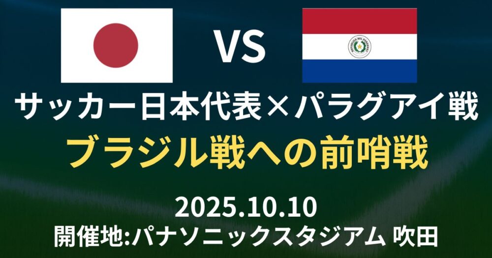 サッカー日本代表×パラグアイ戦は強化試合！ブラジル戦への前哨戦とW杯に向けた意味を徹底解説【2025年10月10日】