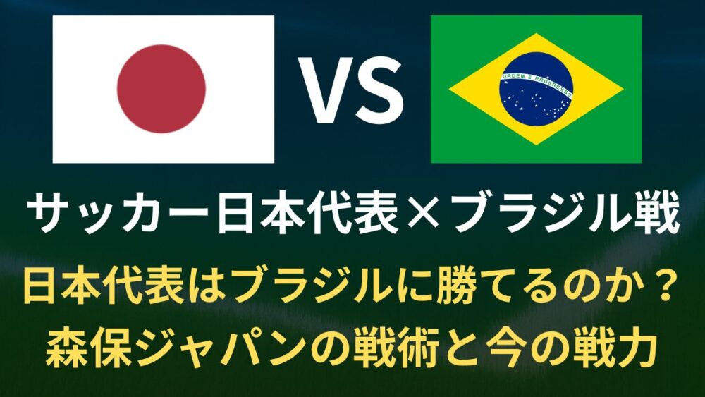 日本代表はブラジルに勝てるのか？10月14日の親善試合で試される森保ジャパンの戦術と今の戦力【2025年】
