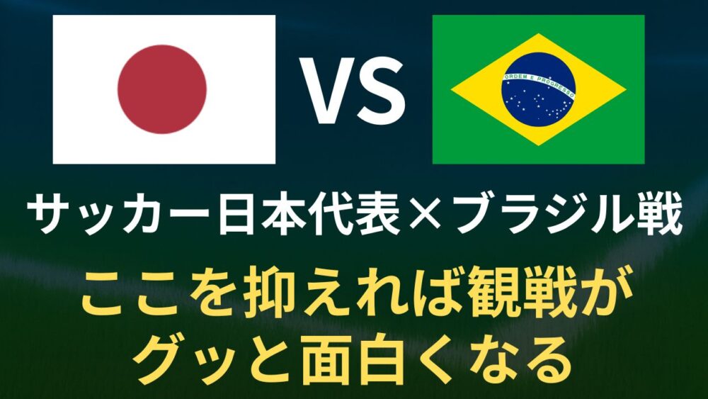 日本×ブラジル戦 2025直前チェック！ここを抑えれば観戦がグッと面白くなるポイントを解説