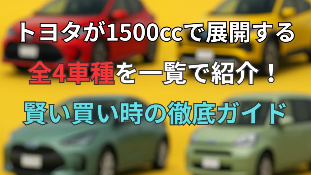 トヨタが1500ccで展開する全4車種を一覧で紹介！賢い買い時の徹底ガイド【2025】